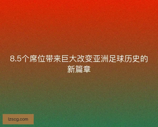8.5个席位带来巨大改变亚洲足球历史的新篇章