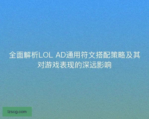全面解析LOL AD通用符文搭配策略及其对游戏表现的深远影响