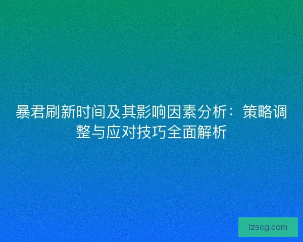 暴君刷新时间及其影响因素分析：策略调整与应对技巧全面解析