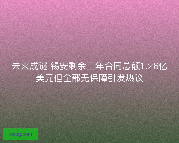 未来成谜 锡安剩余三年合同总额1.26亿美元但全部无保障引发热议 未来成谜 锡安剩余三年合同总额1.26亿美元但全部无保障引发热议