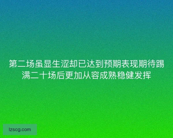 第二场虽显生涩却已达到预期表现期待踢满二十场后更加从容成熟稳健发挥