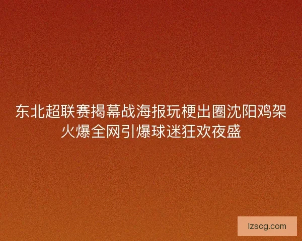 东北超联赛揭幕战海报玩梗出圈沈阳鸡架火爆全网引爆球迷狂欢夜盛