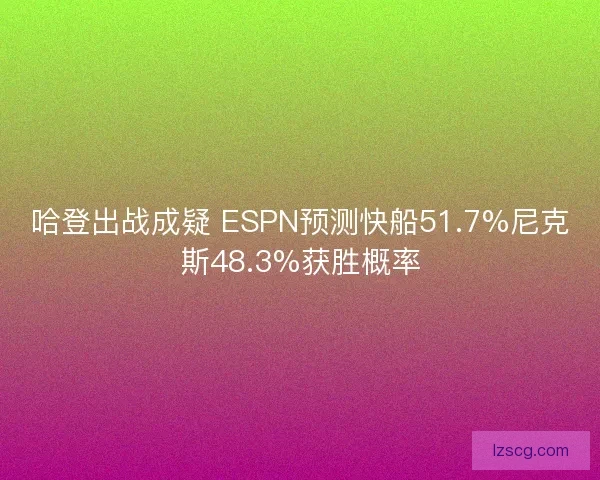 哈登出战成疑 ESPN预测快船51.7%尼克斯48.3%获胜概率