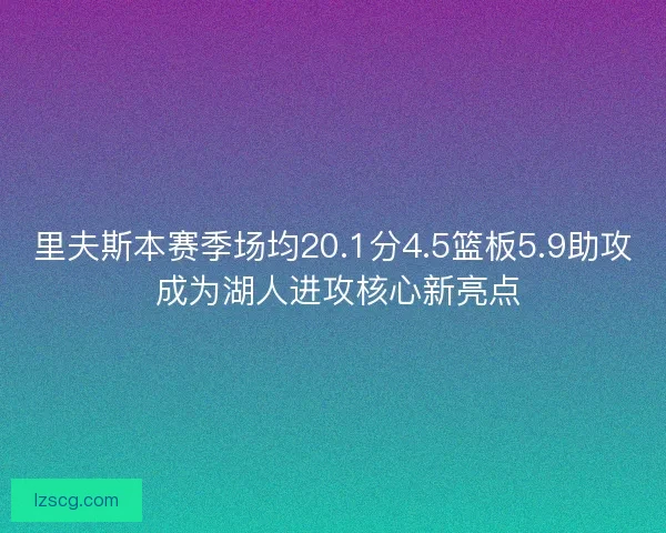 里夫斯本赛季场均20.1分4.5篮板5.9助攻 成为湖人进攻核心新亮点