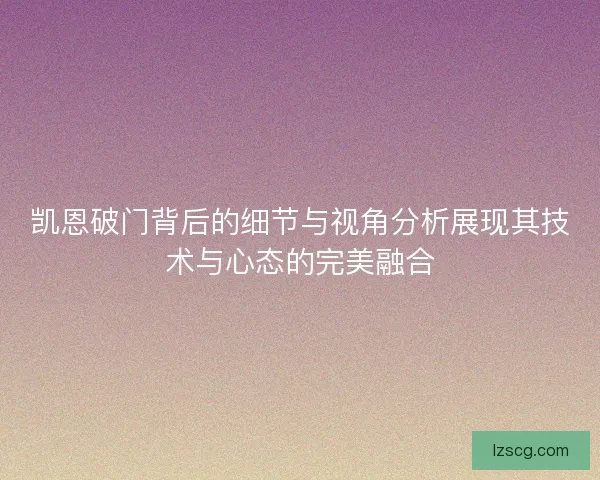 凯恩破门背后的细节与视角分析展现其技术与心态的完美融合 凯恩破门背后的细节与视角分析展现其技术与心态的完美融合